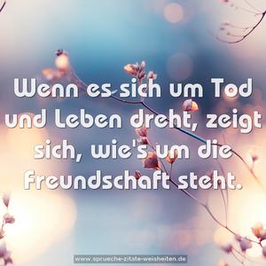 Wenn es sich um Tod und Leben dreht,
zeigt sich, wie's um die Freundschaft steht.