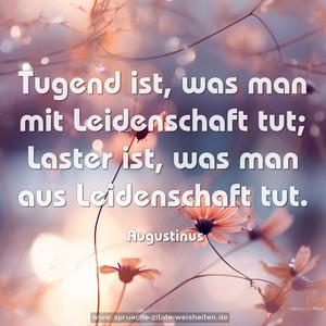 Tugend ist, was man mit Leidenschaft tut;
Laster ist, was man aus Leidenschaft tut.