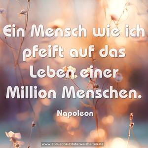 Ein Mensch wie ich pfeift auf das Leben
einer Million Menschen.