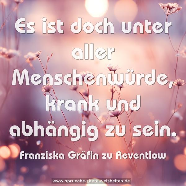 Es ist doch unter aller Menschenwürde,
krank und abhängig zu sein.
