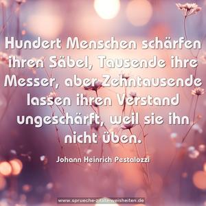 Hundert Menschen schärfen ihren Säbel,
Tausende ihre Messer,
aber Zehntausende lassen ihren Verstand ungeschärft,
weil sie ihn nicht üben.