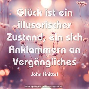 Glück ist ein illusorischer Zustand,
ein sich Anklammern an Vergängliches
