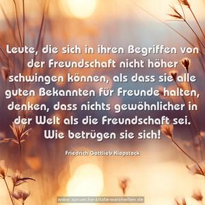 Leute, die sich in ihren Begriffen von der Freundschaft nicht höher schwingen können, als dass sie alle guten Bekannten für Freunde halten, denken, dass nichts gewöhnlicher in der Welt als die Freundschaft sei. Wie betrügen sie sich!