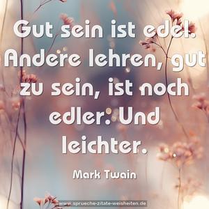 Gut sein ist edel.
Andere lehren, gut zu sein, ist noch edler.
Und leichter.