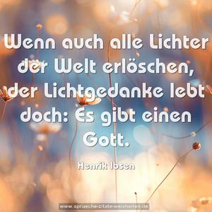 Wenn auch alle Lichter der Welt erlöschen,
der Lichtgedanke lebt doch: Es gibt einen Gott.