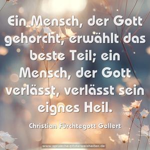 Ein Mensch, der Gott gehorcht, erwählt das beste Teil;
ein Mensch, der Gott verlässt, verlässt sein eignes Heil.