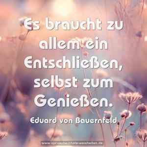 Es braucht zu allem ein Entschließen,
selbst zum Genießen.