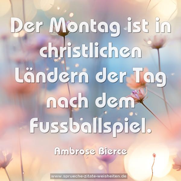Der Montag ist in christlichen Ländern
der Tag nach dem Fussballspiel.