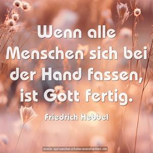 Wenn alle Menschen sich bei der Hand fassen,
ist Gott fertig.