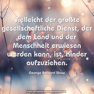 Vielleicht der größte gesellschaftliche Dienst,
der dem Land und der Menschheit erwiesen werden kann,
ist, Kinder aufzuziehen.