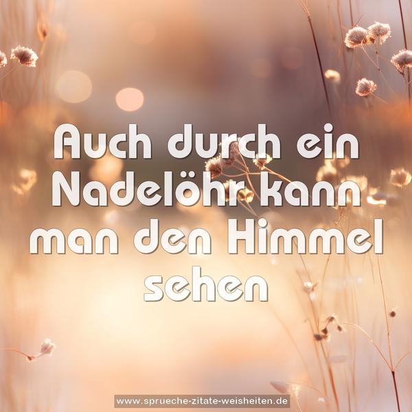 Auch durch ein Nadelöhr kann man den Himmel sehen