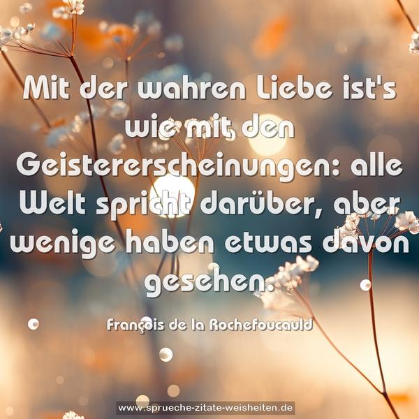 Mit der wahren Liebe ist's wie mit den Geistererscheinungen: alle Welt spricht darüber, aber wenige haben etwas davon gesehen.
