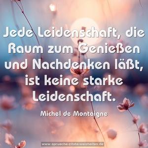 Jede Leidenschaft, die Raum zum Genießen und Nachdenken läßt, ist keine starke Leidenschaft.