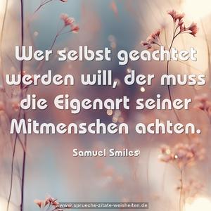 Wer selbst geachtet werden will,
der muss die Eigenart seiner Mitmenschen achten.