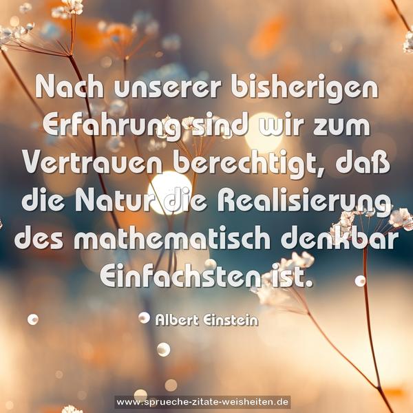 Nach unserer bisherigen Erfahrung sind wir zum Vertrauen berechtigt, daß die Natur die Realisierung des mathematisch denkbar Einfachsten ist.