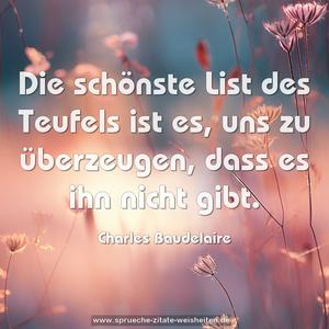 Die schönste List des Teufels ist es, uns zu überzeugen,
dass es ihn nicht gibt.