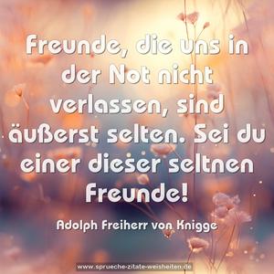 Freunde, die uns in der Not nicht verlassen,
sind äußerst selten.
Sei du einer dieser seltnen Freunde!