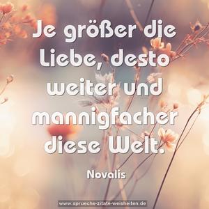 Je größer die Liebe,
desto weiter und mannigfacher
diese Welt.