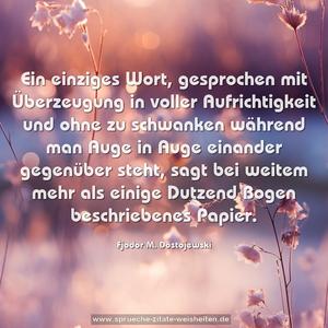 Ein einziges Wort, gesprochen mit Überzeugung in voller Aufrichtigkeit und ohne zu schwanken während man Auge in Auge einander gegenüber steht, sagt bei weitem mehr als einige Dutzend Bogen beschriebenes Papier.