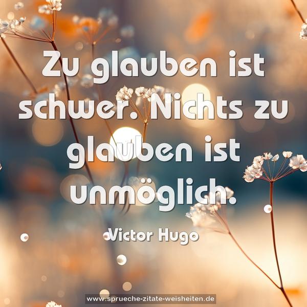 Zu glauben ist schwer. Nichts zu glauben ist unmöglich. 