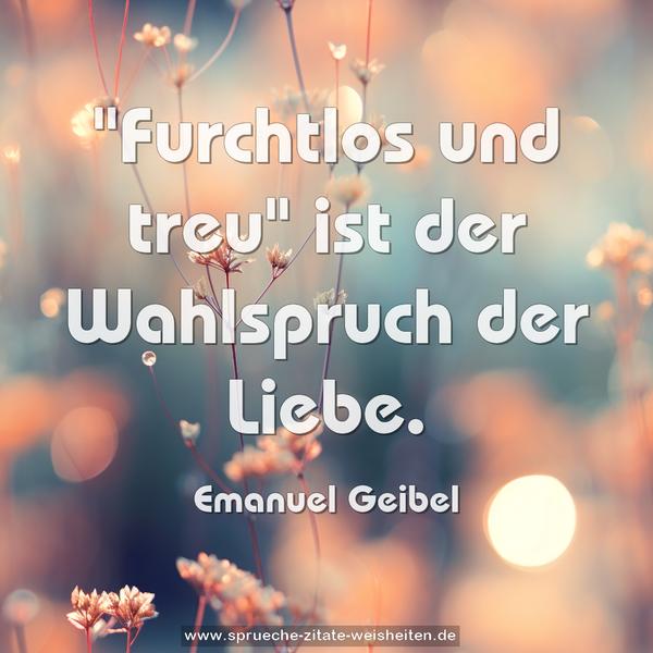 "Furchtlos und treu"
ist der Wahlspruch der Liebe.