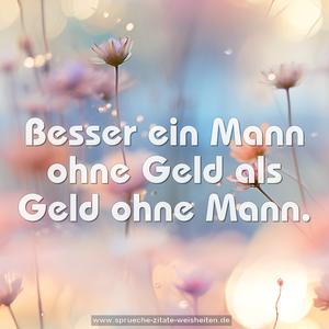 Besser ein Mann ohne Geld als Geld ohne Mann.