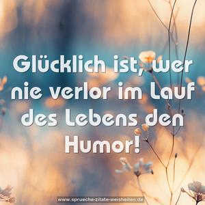 Glücklich ist, wer nie verlor
im Lauf des Lebens den Humor!