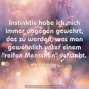 Instinktiv habe ich mich immer dagegen gewehrt,
das zu werden, was man gewöhnlich
unter einem "reifen Menschen" versteht.