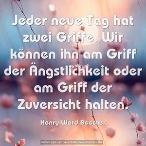 Jeder neue Tag hat zwei Griffe.
Wir können ihn am Griff der Ängstlichkeit
oder am Griff der Zuversicht halten.