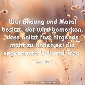 Wer Bildung und Moral besitzt,
der wird bemerken, dass anitzt
fast nirgends mehr zu finden sei
die sogenannte Lieb und Treu.