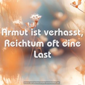 Armut ist verhasst,
Reichtum oft eine Last