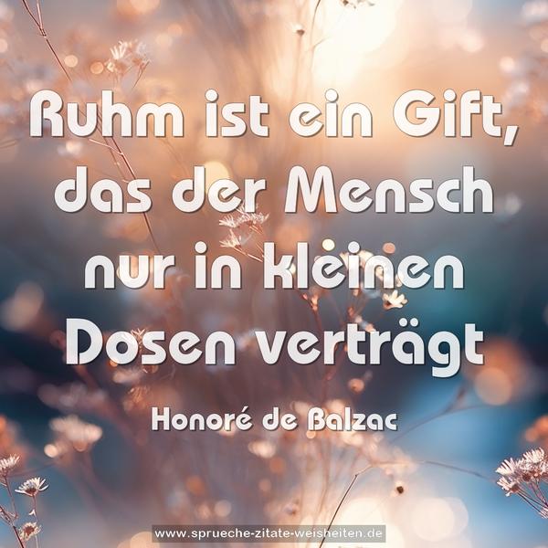 Ruhm ist ein Gift,
das der Mensch nur in kleinen Dosen verträgt