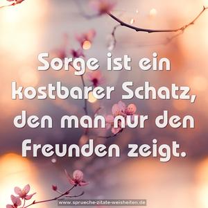 Sorge ist ein kostbarer Schatz,
den man nur den Freunden zeigt.