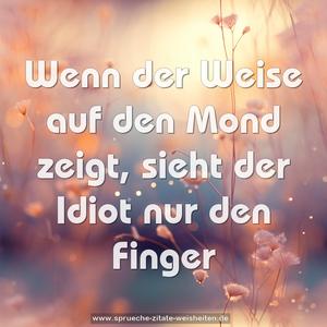 Wenn der Weise auf den Mond zeigt,
sieht der Idiot nur den Finger