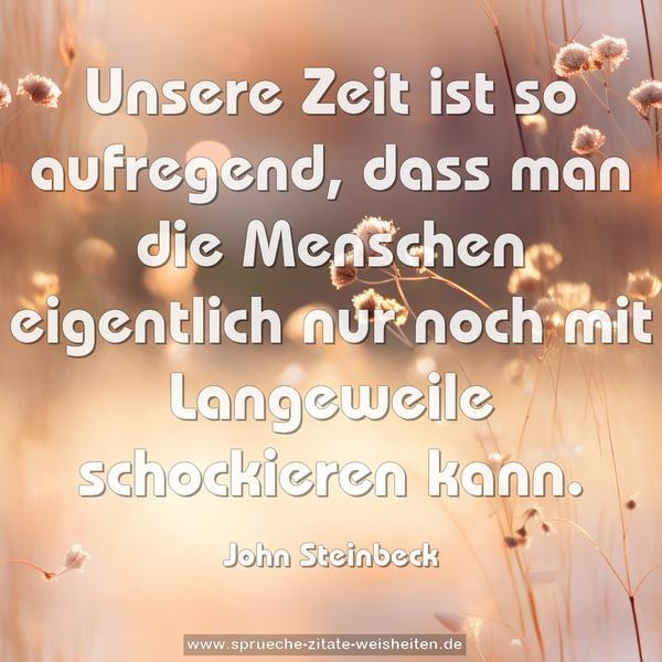 Unsere Zeit ist so aufregend,
dass man die Menschen eigentlich nur noch mit Langeweile schockieren kann.