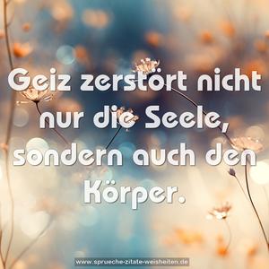 Geiz zerstört nicht nur die Seele,
sondern auch den Körper.