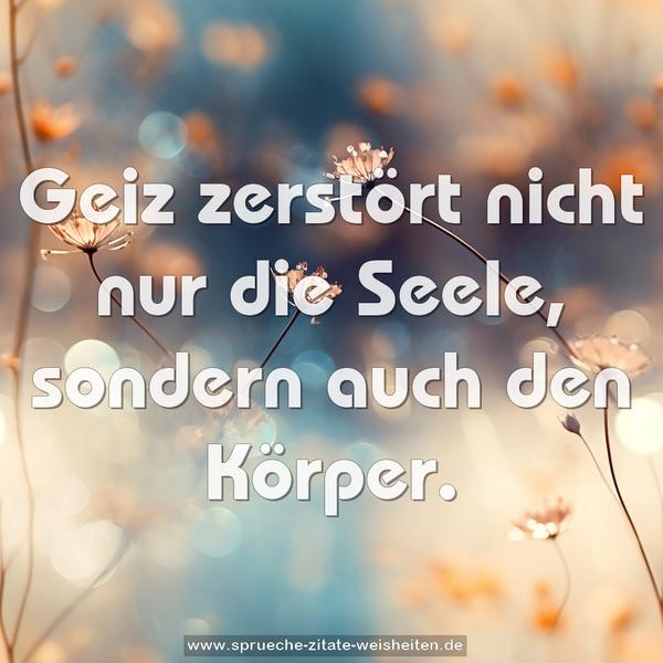 Geiz zerstört nicht nur die Seele,
sondern auch den Körper.