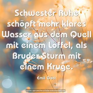 Schwester Ruhe schöpft mehr klares Wasser aus dem Quell mit einem Löffel, als Bruder Sturm mit einem Kruge.