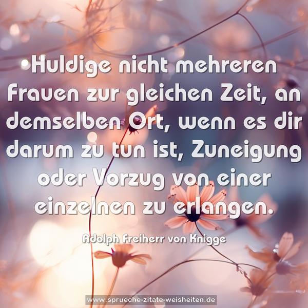 Huldige nicht mehreren Frauen zur gleichen Zeit, an demselben Ort, wenn es dir darum zu tun ist, Zuneigung oder Vorzug von einer einzelnen zu erlangen.