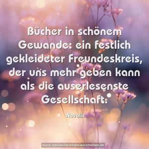 Bücher in schönem Gewande:
ein festlich gekleideter Freundeskreis,
der uns mehr geben kann als die auserlesenste Gesellschaft.