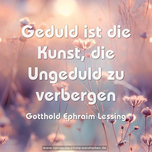 Geduld ist die Kunst,
die Ungeduld zu verbergen