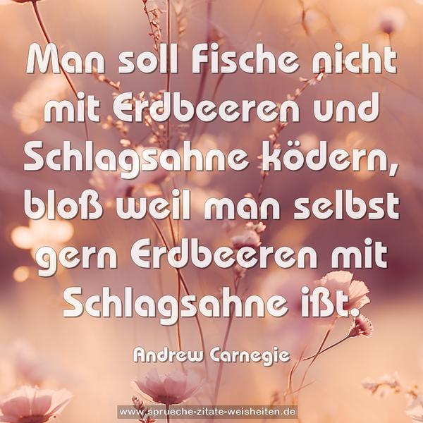 Man soll Fische nicht mit Erdbeeren und Schlagsahne ködern, bloß weil man selbst gern Erdbeeren mit Schlagsahne ißt.