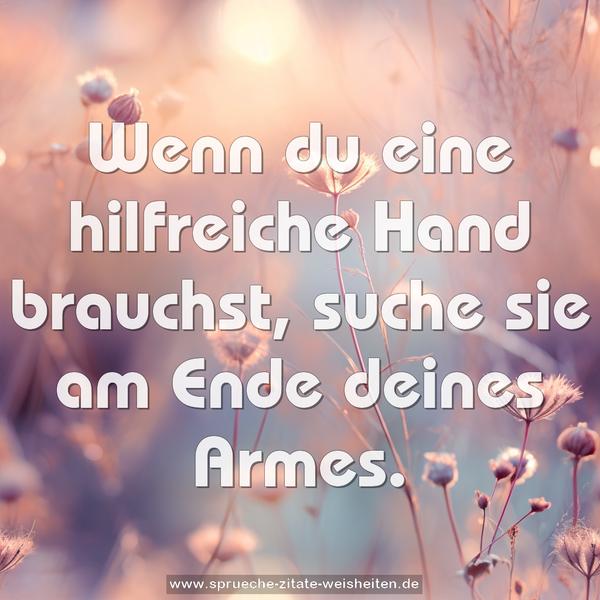 Wenn du eine hilfreiche Hand brauchst,
suche sie am Ende deines Armes.