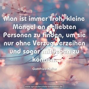 Man ist immer froh,
kleine Mängel an geliebten Personen zu finden,
um sie nur ohne Verzug verzeihen und sogar mitlieben zu können.