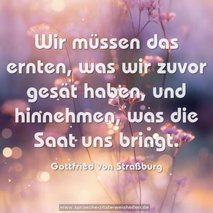 Wir müssen das ernten, was wir zuvor gesät haben,
und hinnehmen, was die Saat uns bringt.