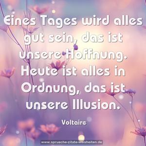 Eines Tages wird alles gut sein, das ist unsere Hoffnung. Heute ist alles in Ordnung, das ist unsere Illusion. 