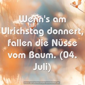 Wenn's am Ulrichstag donnert, fallen die Nüsse vom Baum.
(04. Juli)