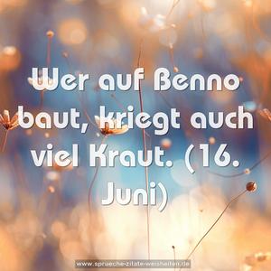Wer auf Benno baut, kriegt auch viel Kraut.
(16. Juni)