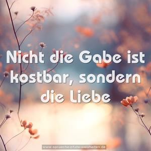 Nicht die Gabe ist kostbar,
sondern die Liebe