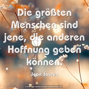 Die größten Menschen sind jene, 
die anderen Hoffnung geben können.